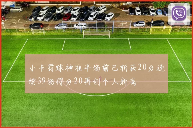 小卡罚球神准半场前已斩获20分连续39场得分20再创个人新高