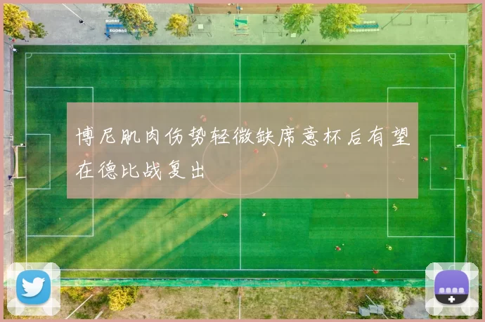 博尼肌肉伤势轻微缺席意杯后有望在德比战复出