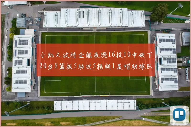 小凯文波特全能表现16投10中砍下20分8篮板5助攻5抢断1盖帽助球队绝杀对手