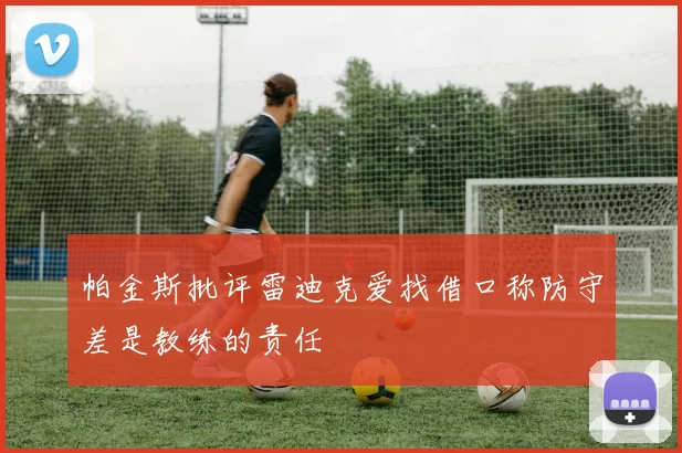 帕金斯批评雷迪克爱找借口称防守差是教练的责任