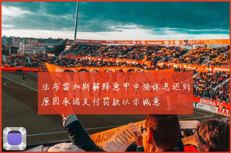 法布雷加斯解释意甲中场休息迟到原因承诺支付罚款以示诚意