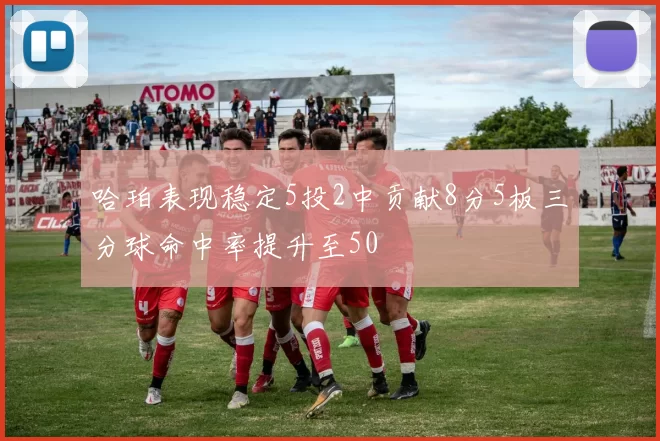 哈珀表现稳定5投2中贡献8分5板三分球命中率提升至50