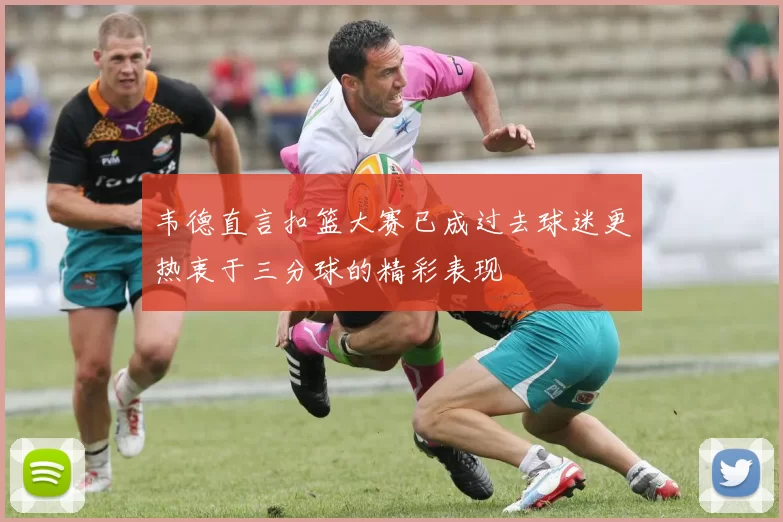 韦德直言扣篮大赛已成过去球迷更热衷于三分球的精彩表现