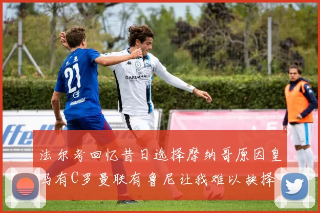 法尔考回忆昔日选择摩纳哥原因皇马有C罗曼联有鲁尼让我难以抉择