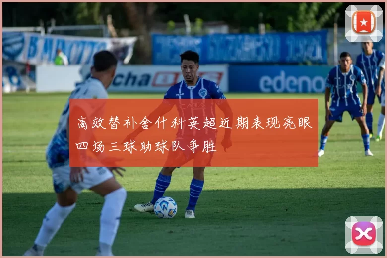 高效替补舍什科英超近期表现亮眼四场三球助球队争胜