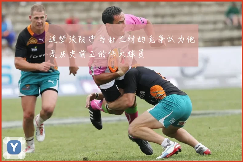 追梦谈防守与杜兰特的竞争认为他是历史前五的伟大球员