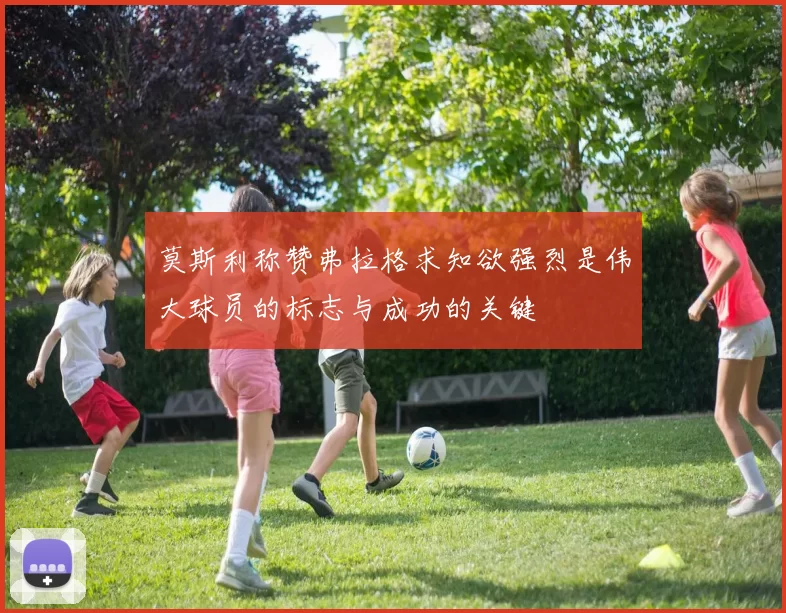 莫斯利称赞弗拉格求知欲强烈是伟大球员的标志与成功的关键